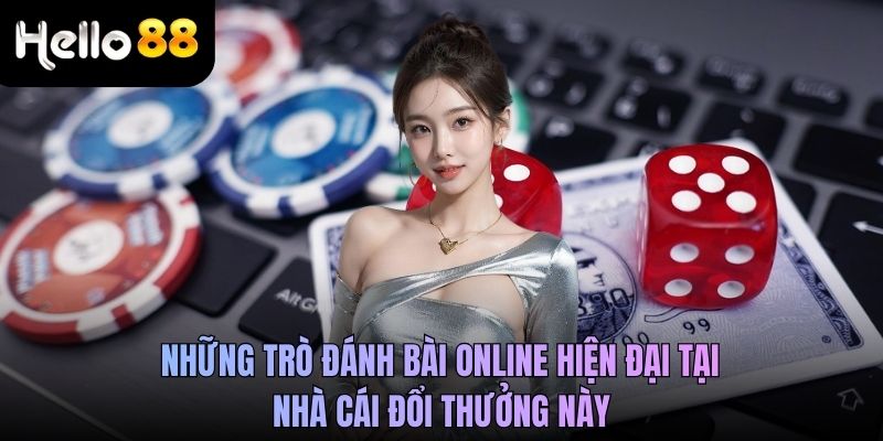 Những trò đánh bài online hiện đại tại nhà cái đổi thưởng này